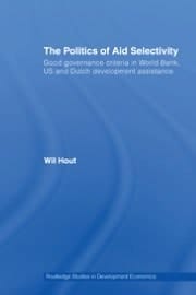 The Politics Of Aid Selectivity: Good Governance Criteria In World Bank, Us And Dutch Development Assistance