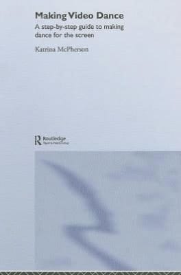 Making Video Dance: A Step-by-Step Guide to Creating Dance for the Screen