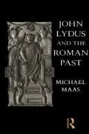 John Lydus and the Roman Past: Antiquarianism and Politics in the Age of Justinian