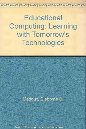 Educational Computing: Learning With Tomorrow's Technologies