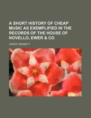 Short History of Cheap Music As Exemplified in the Records of the House of Novello, Ewer and Co