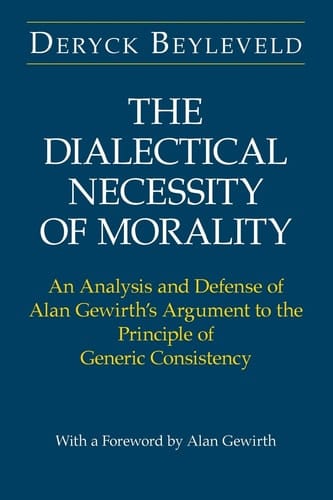 The Dialectical Necessity of Morality An Analysis and Defense of Alan Gewirth's Argument to the Principle of Generic Consistency