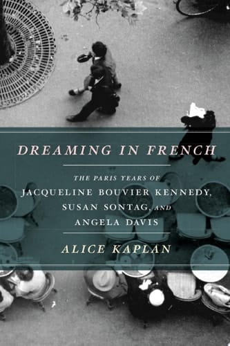 Dreaming in French The Paris Years of Jacqueline Bouvier Kennedy, Susan Sontag, and Angela Davis