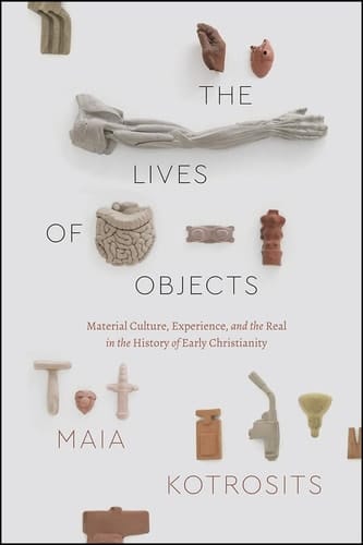 The Lives of Objects Material Culture, Experience, and the Real in the History of Early Christianity
