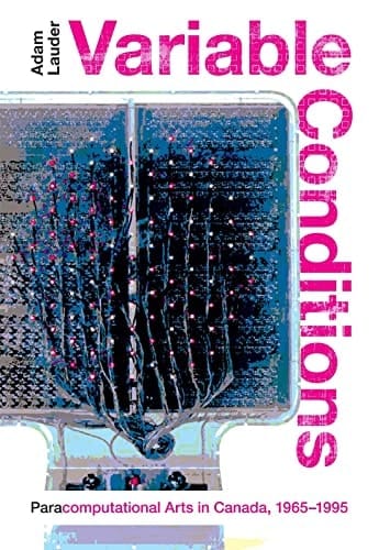 Variable Conditions Paracomputational Arts in Canada, 1965-1995
