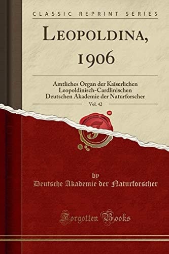 Leopoldina, 1906, Vol. 42 Amtliches Organ Der Kaiserlichen Leopoldinisch-Cardlinischen Deutschen Akademie Der Naturforscher (Classic Reprint)