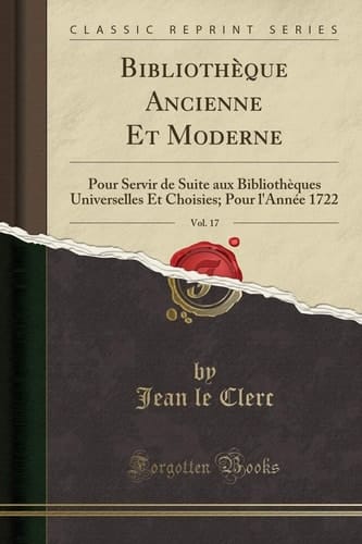 Bibliothèque Ancienne Et Moderne, Vol. 17 Pour Servir de Suite Aux Bibliothèques Universelles Et Choisies; Pour l'Année 1722 (Classic Reprint)