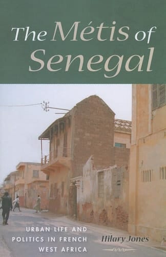 The Métis of Senegal Urban Life and Politics in French West Africa