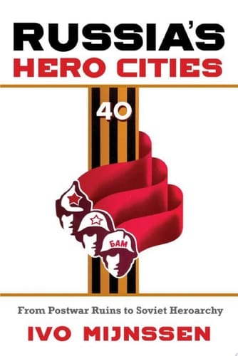 Russia's Hero Cities From Postwar Ruins to the Soviet Heroarchy