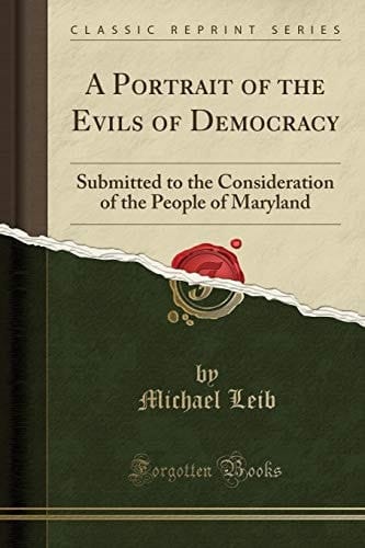 A Portrait of the Evils of Democracy Submitted to the Consideration of the People of Maryland (Classic Reprint)