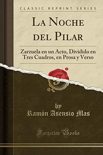 La Noche del Pilar Zarzuela En Un Acto, Dividido En Tres Cuadros, En Prosa Y Verso (Classic Reprint)
