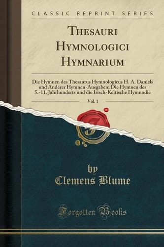 Thesauri Hymnologici Hymnarium, Vol. 1 Die Hymnen Des Thesaurus Hymnologicus H. A. Daniels Und Anderer Hymnen-Ausgaben; Die Hymnen Des 5.-11. Jahrhunderts Und Die Irisch-Keltische Hymnodie (Classic Reprint)