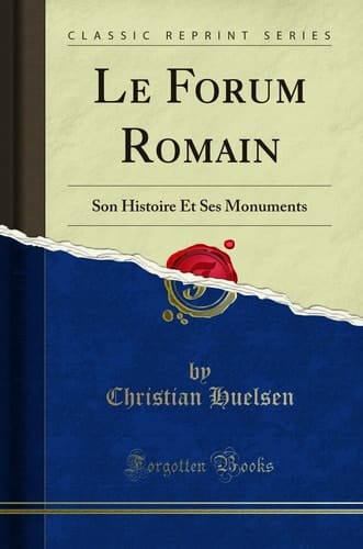 Le Forum Romain Son Histoire Et Ses Monuments (Classic Reprint)