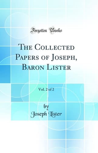 The Collected Papers of Joseph, Baron Lister, Vol. 2 of 2 (Classic Reprint)