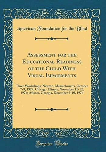 Assessment for the Educational Readiness of the Child with Visual Impairments Three Workshops; Newton, Massachusetts, October 7-8, 1974; Chicago, Illinois, November 11-12, 1974; Atlanta, Georgia, December 9-10, 1974 (Classic Reprint)