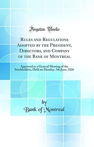 Rules and Regulations Adopted by the President, Directors, and Company of the Bank of Montreal Approved at a General Meeting of the Stockholders, Held on Monday, 5th June, 1826 (Classic Reprint)