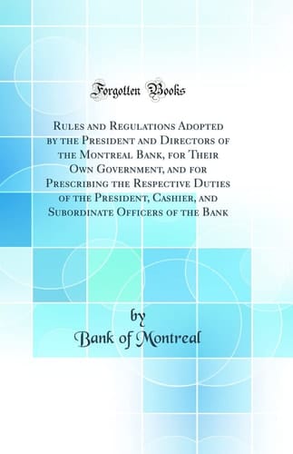 Rules and Regulations Adopted by the President and Directors of the Montreal Bank, for Their Own Government, and for Prescribing the Respective Duties of the President, Cashier, and Subordinate Officers of the Bank (Classic Reprint)