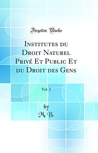 Institutes Du Droit Naturel Privé Et Public Et Du Droit Des Gens, Vol. 2 (Classic Reprint)