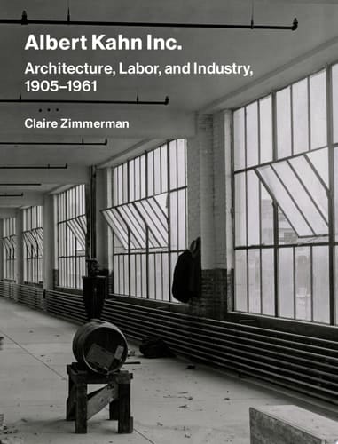 Albert Kahn Inc. Architecture, Labor, and Industry, 1905-1961