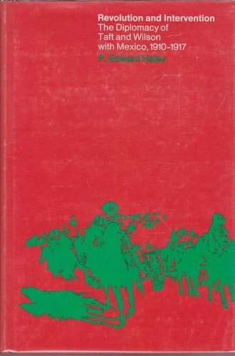 Revolution and Intervention: The Diplomacy of Taft and Wilson with Mexico, 1910–1917