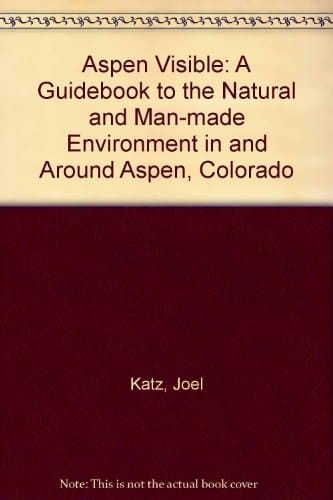 Aspen Visible A Guidebook to the Natural and Man-made Environment Around Aspen, Colorado