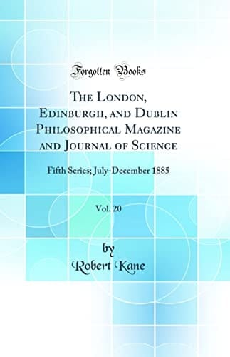 The London, Edinburgh, and Dublin Philosophical Magazine and Journal of Science, Vol. 20 Fifth Series; July-December 1885 (Classic Reprint)