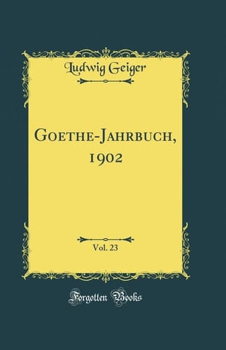 Goethe-Jahrbuch, 1902, Vol. 23 (Classic Reprint)
