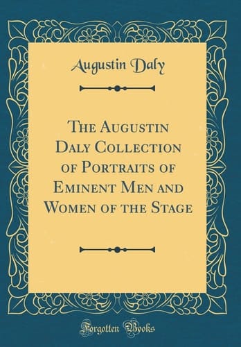 The Augustin Daly Collection of Portraits of Eminent Men and Women of the Stage (Classic Reprint)