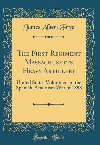 The First Regiment Massachusetts Heavy Artillery United States Volunteers in the Spanish-American War of 1898 (Classic Reprint)