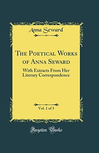 The Poetical Works of Anna Seward, Vol. 1 Of 3 With Extracts from Her Literary Correspondence (Classic Reprint)