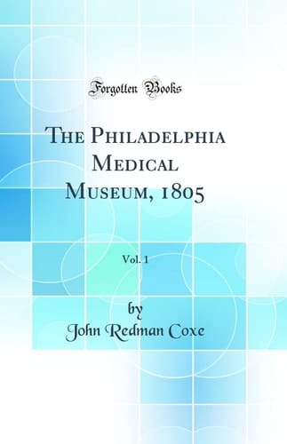 The Philadelphia Medical Museum, 1805, Vol. 1 (Classic Reprint)