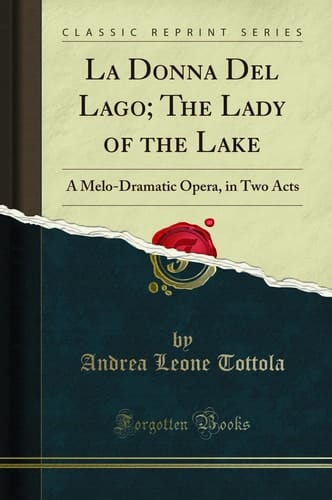 La Donna Del Lago; The Lady of the Lake A Melo-Dramatic Opera, in Two Acts (Classic Reprint)