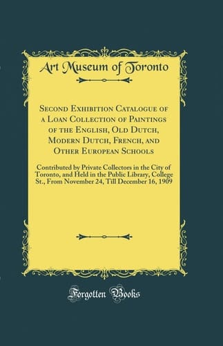Second Exhibition Catalogue of a Loan Collection of Paintings of the English, Old Dutch, Modern Dutch, French, and Other European Schools Contributed by Private Collectors in the City of Toronto, and Held in the Public Library, College St. , from November