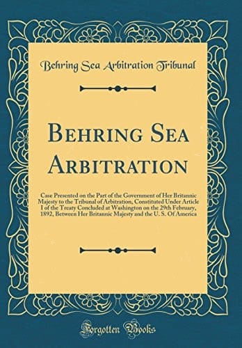 Behring Sea Arbitration Case Presented on the Part of the Government of Her Britannic Majesty to the Tribunal of Arbitration, Constituted Under Article I of the Treaty Concluded at Washington on the 29th February, 1892, Between Her Britannic Majesty And