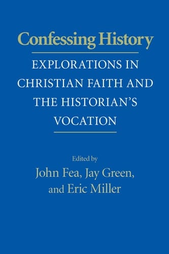Confessing History Explorations in Christian Faith and the Historian's Vocation