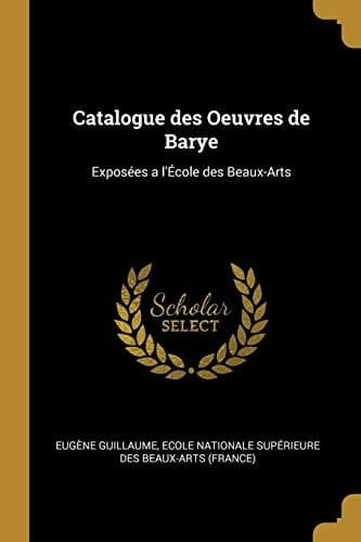 Catalogue des Oeuvres de Barye Exposées a l'École des Beaux-Arts
