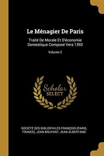 Le ménagier de Paris traité de morale et d'économie domestique composé vers 1393