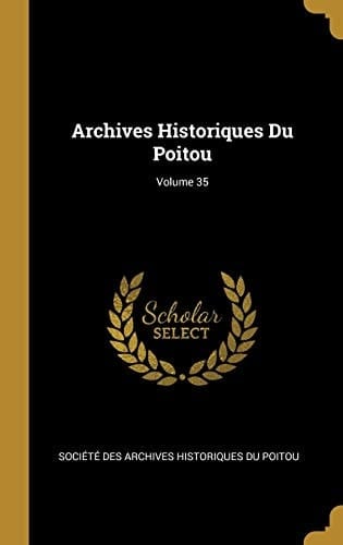 Archives Historiques Du Poitou; Volume 35