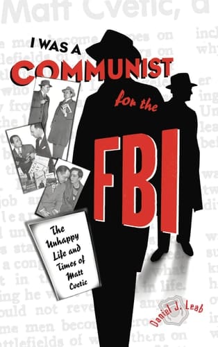I was a Communist for the F.B.I. The Unhappy Life and Times of Matt Cvetic
