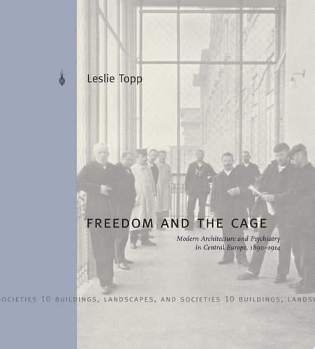 Freedom and the Cage Modern Architecture and Psychiatry in Central Europe, 1890–1914