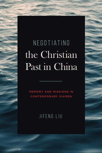 Negotiating the Christian Past in China Memory and Missions in Contemporary Xiamen