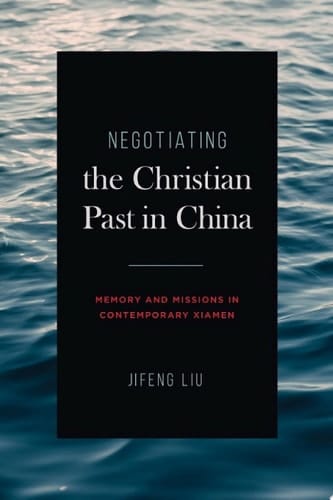 Negotiating the Christian Past in China Memory and Missions in Contemporary Xiamen