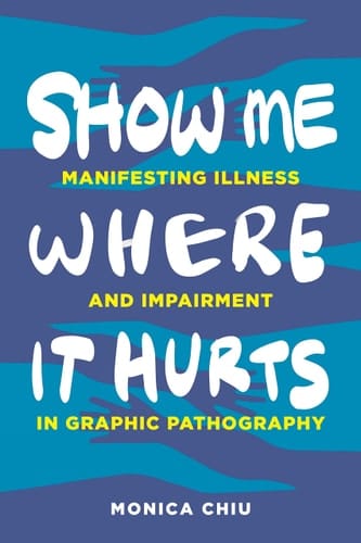 Show Me where it Hurts Manifesting Illness and Impairment in Graphic Pathography