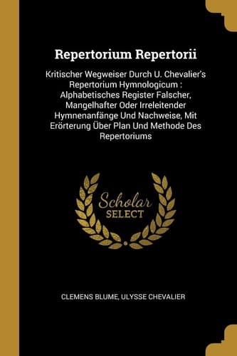Repertorium Repertorii Kritischer Wegweiser Durch U. Chevalier's Repertorium Hymnologicum: Alphabetisches Register Falscher, Mangelhafter Oder Irreleitender Hymnenanfänge Und Nachweise, Mit Erörterung Über Plan Und Methode Des Repertoriums