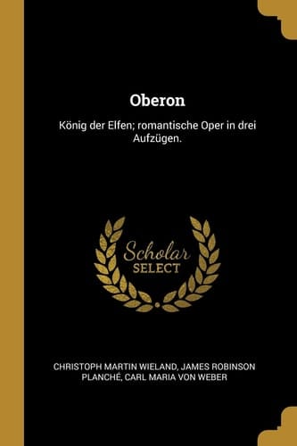 Oberon König der Elfen; Romantische Oper in Drei Aufzügen