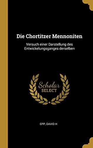 Die Chortitzer Mennoniten Versuch Einer Darstellung des Entwickelungsganges Derselben