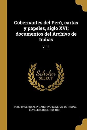 Gobernantes Del perú, Cartas y Papeles, Siglo XVI; Documentos Del Archivo de Indias V. 11