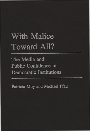With Malice Toward All?: The Media and Public Confidence in Democratic Institutions (Praeger Series in Political Communication)