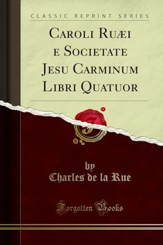 Caroli Ruaei e Societate Jesu Carminum Libri Quatuor (Classic Reprint)
