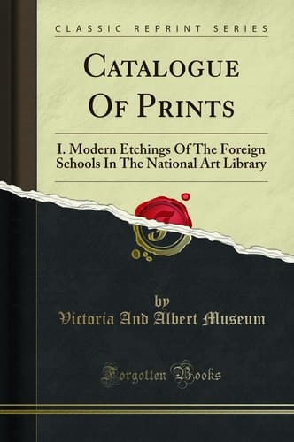 Catalogue of Prints I. Modern Etchings of the Foreign Schools in the National Art Library (Classic Reprint)
